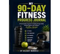 MY 90-DAY FITNESS PROGRESS JOURNAL: A Practical Daily Companion for Building Stronger Habits, Tracking Progress, and Creating a Healthier Lifestyle