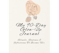 My 90-Day Glow Up Journal: Rituals, Routines, & Reflections To Become Her