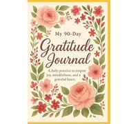 My 90-Day Gratitude Journal: A daily practice to inspire joy, mindfulness, and a grateful heart.