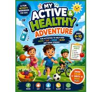 My Active & Healthy Adventure: A Fun Activity Workbook for Kids Ages 6-10: Educational Games, Coloring Pages, Puzzles & Daily Habits to Help Kids Move, Eat Well, Drink Water & Sleep Strong
