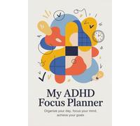 My ADHD Focus Planner: Organize Your Day, Focus Your Mind, Achieve Your Goals