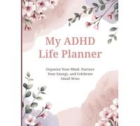 My ADHD Life Planner: Organize Your Mind, Nurture Your Energy, and Celebrate Small Wins
