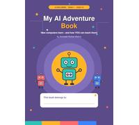 My AI Adventure Book: How Computers Learn, and How You Can Teach Them! A Hands-On AI Activity Book