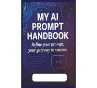 MY AI PROMPT HANDBOOK: REFINE YOUR PROMPT YOUR GATEWAY TO SUCCESS