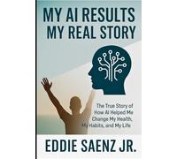 My AI Results | My Real Story: The True Story of How AI Helped Me Change My Health, My Habits, and My Life