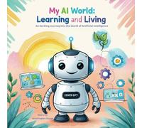 My AI World: Learning and Living: An Exciting Journey into the World of Artificial Intelligence