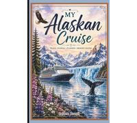 My Alaskan Cruise: The Ultimate Travel Journal & Memory Keeper: Plan, Pack, Explore & Remember Your Alaska Adventure | Ports of Call, Must-Haves, ... Memories, Photos, Notes & Coloring Pages