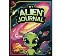 My Alien Journal: A 100 Pages Of Cute Designs, Perfect for Men, Women and Kids: Unlock Your Creativity With This Fun Book - Expressing Your Imagination With UFO Writing