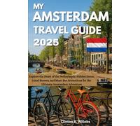 MY AMSTERDAM TRAVEL GUIDE 2025: Explore the Heart of the Netherlands: Hidden Gems, Local Secrets, and Must-See Attractions for the Ultimate Amsterdam Adventure