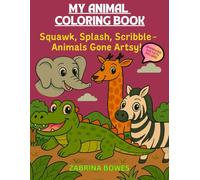 MY ANIMAL COLORING BOOK: Squack, Splash and Scribble - Animals gone Artsy! Paint, explore, learn and have fun! Exclusively hand crafted with fun ... for Toddlers, Preschoolers, Kindergarteners
