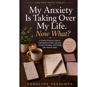 My Anxiety Is Taking Over My Life. Now What?: A Gentle, Practical Guide to Calming Overwhelm, Quieting Anxious Thoughts, and Feeling Like Yourself Again