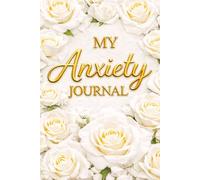 My Anxiety Journal - A Guided Journal for Anxiety Relief, Overthinking and Stress: Prompts for Reflection, Grounding Exercises, Emotional Regulation ... for Mental Wellness. White Roses Book Cover.