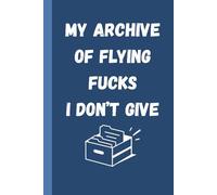 My Archive of Flying Fucks I Don’t Give Notebook: A Stress-Relief Journal for Overworked Office Heroes , 6x9 Inches, 120 Pages