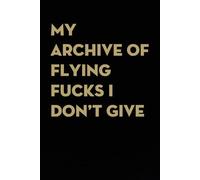 My Archive of Flying Fucks I Don't Give: Funny Gag Gift Notebook for co-workers, employees, school, office, meeting, friends, familly (100 pages -6"x9")