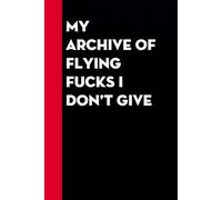 My archive of flying fucks I Don't Give: Funny Gag Gift Notebook for Co-workers, Office, Staff Member, New Jobs, Secret Santa, Birthday, Graduation [6"x9" - 100 lined pages]