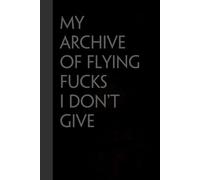 My archive of flying fucks I don't give: Funny Gag Gift Notebook for the Office, Teamwork, School, Employees, Workplace, New Jobs (size 6"x9, 100 lined pages)