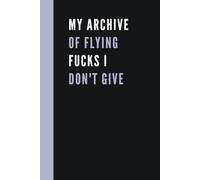 My Archive of Flying Fucks I Don't Give: Funny Office Notebook - Humorous Gift For Coworkers Men, Women & Employee Appreciation Journal.