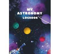 My Astronomy Logbook: A Hands-On Space Observation Journal with Moon Phase Tracking & Celestial Observation Pages