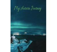 My Aurora Journey: A Journal of All Your Amazing Aurora Borealis Northern Lights Southern Lights sightings