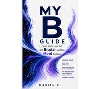 My B Guide: Simple Tools for Living Well With Bipolar and Other Mood Conditions