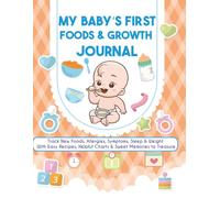 My Baby’s First Foods & Growth Journal Track New Foods, Allergies, Symptoms, Sleep & Weight - With Easy Recipes, Helpful Charts & Sweet Memories to Treasure