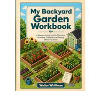 My Backyard Garden Workbook: A Season-Long Log for Planning, Growing, Tracking, and Tasting What You Grow Ages 8 -12