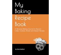 My Baking Recipe Book: A Personal Baking Journal to Record Cakes, Cookies, Bread and Dessert Recipes
