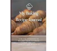 My Baking Recipe Journal: A Blank Cookbook to Record Your Favorite Cakes, Breads, Cookies, and Desserts