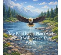 My Bald Eagle Plan: (And Why it Will Never, Ever Work)