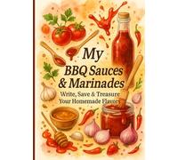 My BBQ Sauces & Marinades: Write, Save & Treasure Every Flavorful Creation
