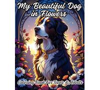 My Beautiful Dog In Flowers: Anxiety Relief Coloring Book For Teens, Adults And Autistic Teens & Adults | Find Calm & Unleash Your Creativity With ... For Your Colors | 80 Pages , 8.5 x 11 inches.