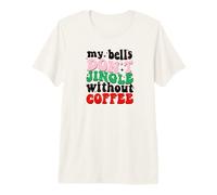 My Bells Don't Jingle Without Coffee Christmas Maglietta Premium