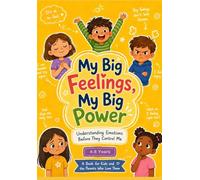 My Big Feelings My Big Power: A Child's Guide to Understanding and Managing Emotions (Emotional Intelligence for Kids Ages 4-8): Help Your Child Understand & Control Big Emotions Before They TAKE over
