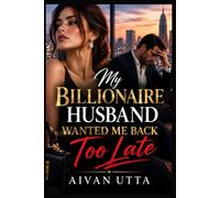 MY BILLIONAIRE HUSBAND WANTED ME BACK TOO LATE: A Billionaire Marriage in Crisis Romance About Betrayal, Regret, a Forgotten Wife, and the Husband Who Had to Earn Her Love Again