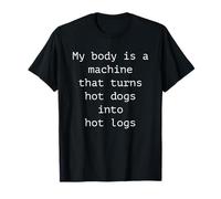 My Body Is A Machine That Turns Hot Dogs Into Hot Logs Maglietta