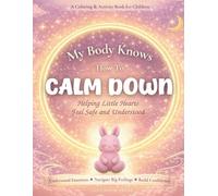 My Body Knows How to Calm Down: Helping Little Hearts Feel Safe and Understood: A Coloring & Activity Book for Children: Understand Emotions, Navigate Big Feelings, Build Confidence