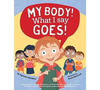 My Body! What I Say Goes: Teach children body safety, safe/unsafe touch, private parts, secrets/surprises, consent, respect