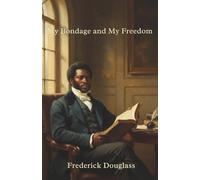 My Bondage and My Freedom by Frederick Douglass: The Powerful Autobiography of an American Slave, Abolitionist, and Orator (Complete and Unabridged Edition) With Annotations