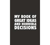 My Book of Great Ideas and Horrible Decisions 6x9 Funny Cover Blank Lined Journal: A Blank Notebook for Taking Notes on Plans, Schemes, and Regrettable Inspiration