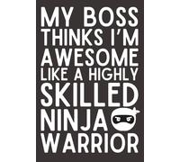 My Boss Thinks I’m Awesome Like a Highly Skilled Ninja Warrior - Funny Employee Appreciation Notebook | 6x9 Lined Journal with 120 Pages | Office Gift from Boss to Team or Coworker