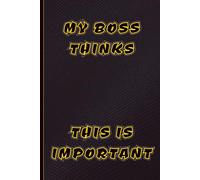 MY BOSS THINKS THIS IS IMPORTANT - Funny Notebook Journal: A Funny Gift Notebook for Work, School, Sarcastic Friends & Co-workers | 120 Lined Pages | ... Great for People with a Sense of Humour