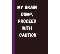 My Brain Dump, Proceed with Caution: A Funny Notebook for Random Thoughts, Chaos & Questionable Ideas