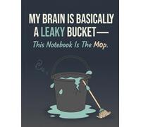 My Brain is Basically a Leaky Bucket-This Notebook is the Mop