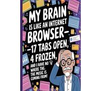 My Brain Is Like an Internet Browser-17 Tabs Open, 4 Frozen, and I Have No Idea Where the Music Is Coming From!: A Funny Gift Notebook Journal for Seniors, Forgetful People of All Ages, and Friends.