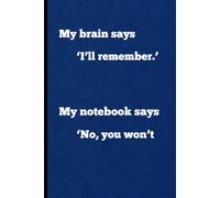 My brain says ‘I’ll remember.’My notebook says ‘No, you won’t: A Funny Notebook Gift for Seniors, Women, and Men.: A Notebook Journal for Coworkers, ... Size 6x9 with 120 lined pages. Blue exterior.