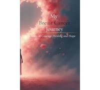 My Breast Cancer Journey: A Story of Faith, Strength & Hope