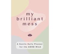 My Brilliant Mess: An Undated Daily ADHD Planner for Adult Women Seeking Focus, Clarity, Calm, and Self-Care