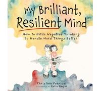 My Brilliant, Resilient Mind: How to Ditch Negative Thinking and Handle Hard Things Better