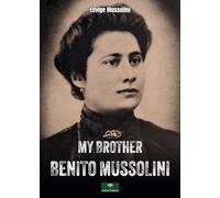 MY BROTHER BENITO MUSSOLINI: Memories collected and written down by Rosetta Ricci Crisolini