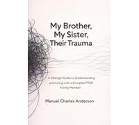 My Brother, My Sister, Their Trauma: A Sibling's Guide to Understanding and Living with a Complex PTSD Family Member
